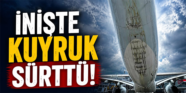 İnişte Kuyruk Sürttü!
