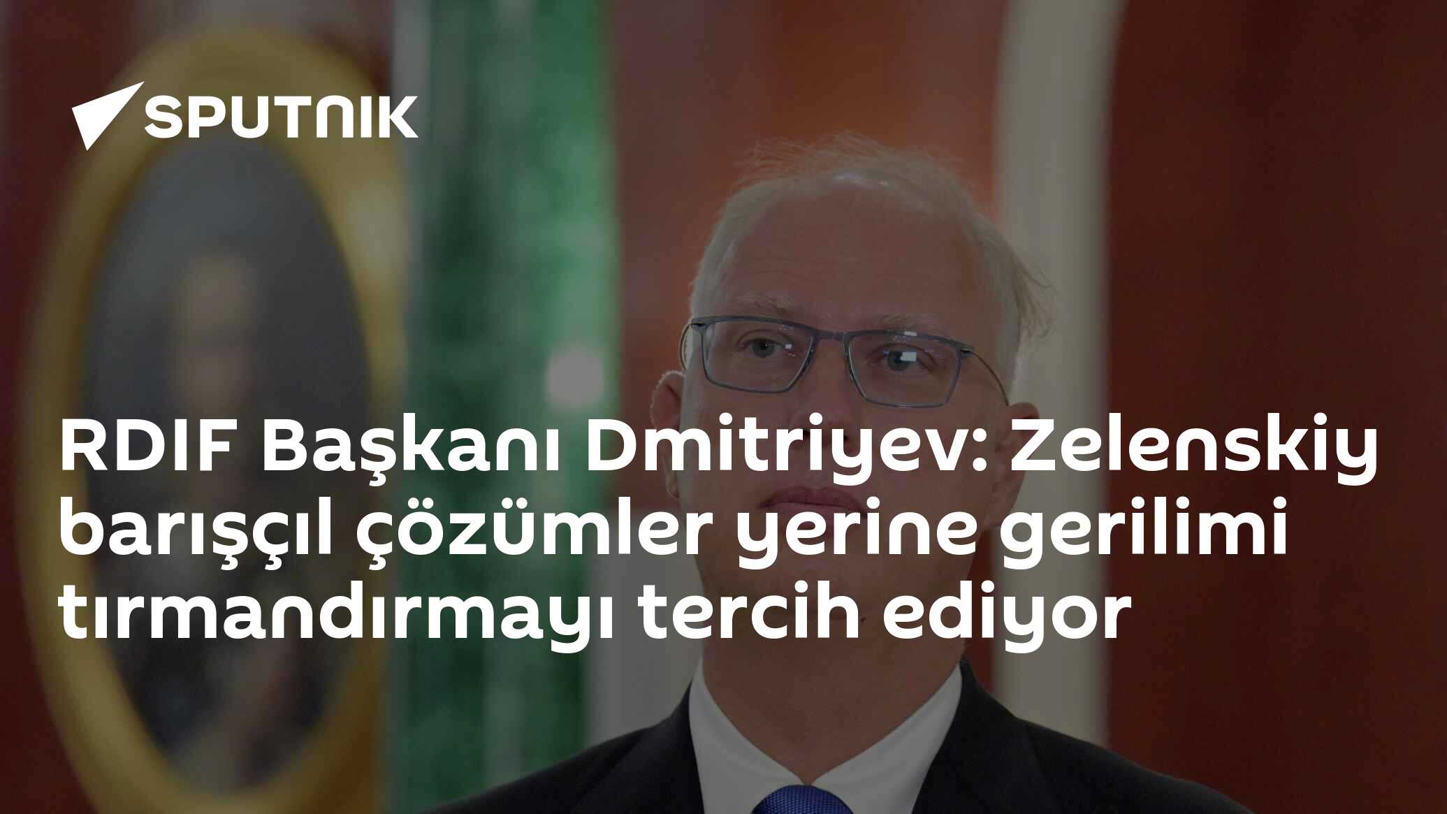 RDIF Başkanı Dmitriyev: Zelenskiy barışçıl çözümler yerine gerilimi tırmandırmayı tercih ediyor