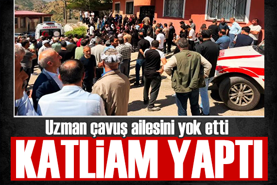 Uzman çavuş dehşet saçtı! Ailede katliam