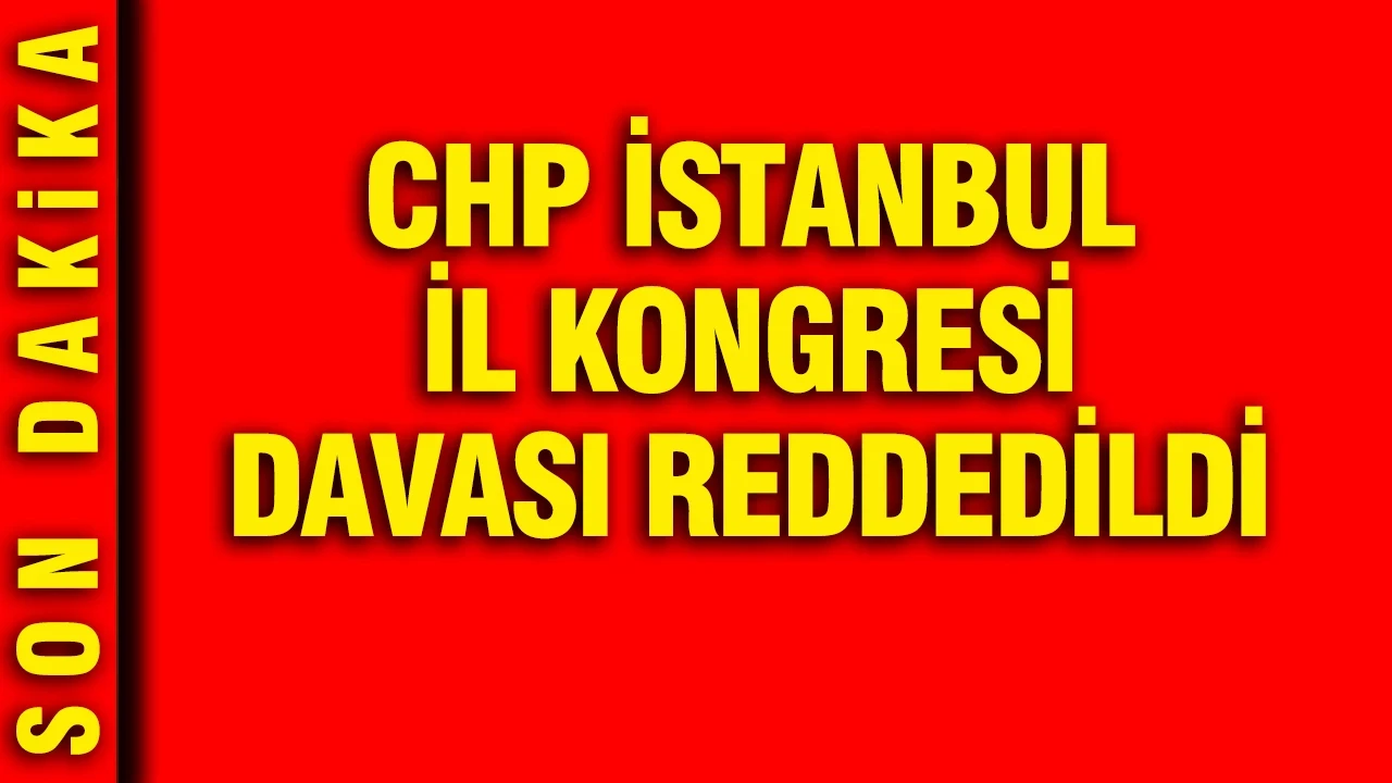 CHP İstanbul İl Kongresi davası reddedildi