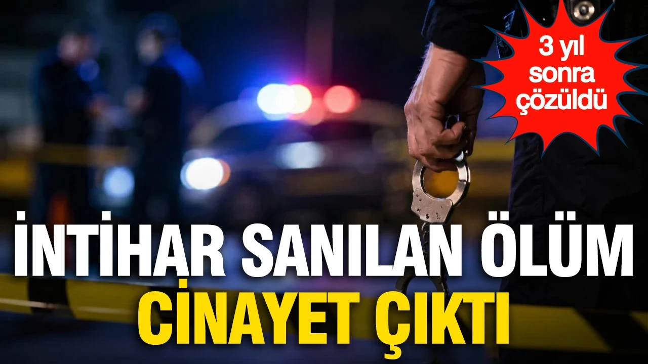 3 yıl sonra çözüldü: İntihar sanılan ölümün cinayet olduğu ortaya çıktı