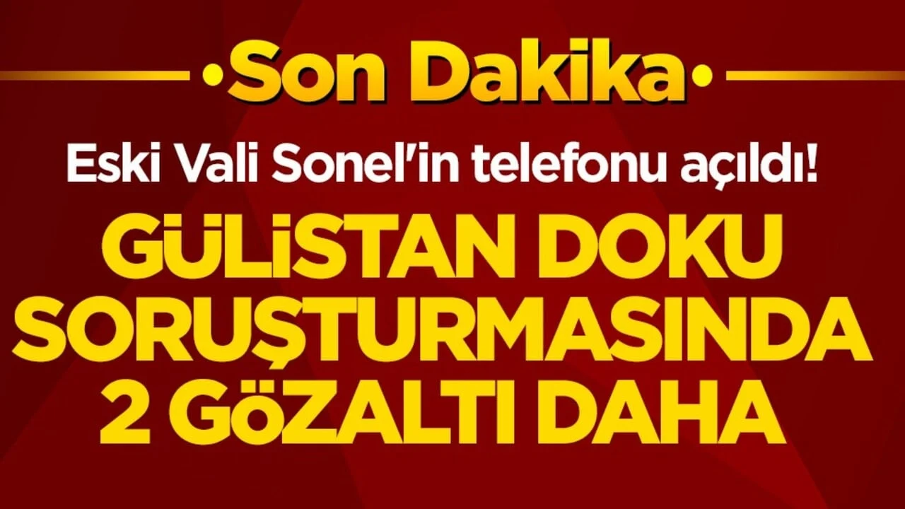 Eski Vali Sonel'in telefonu açıldı! Gülistan Doku soruşturmasında 2 gözaltı daha