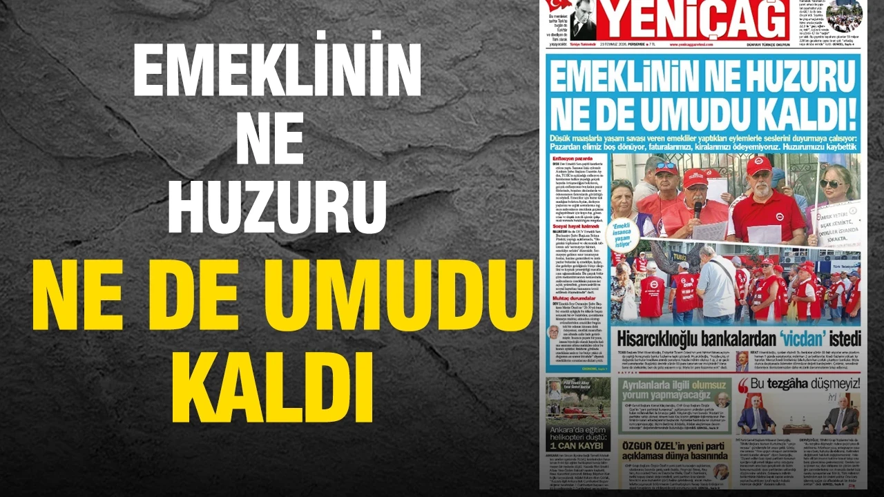 Yeniçağ Gazetesi: 'EMEKLİNİN NE HUZURU NE DE UMUDU KALDI'