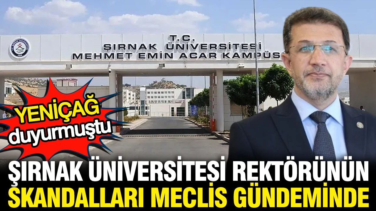 Şırnak Üniversitesi rektörünün skandalları Meclis gündeminde: YENİÇAĞ duyurmuştu