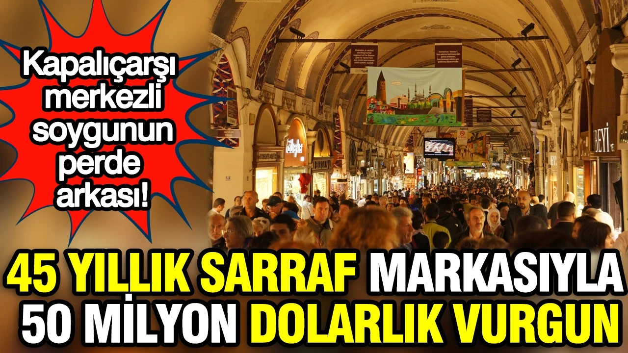Kapalıçarşı merkezli vurgunun perde arkası: 45 yıllık sarraf markasıyla 50 milyon dolarlık vurgun