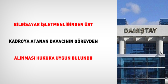 Bilgisayar işletmenliğinden üst kadroya atanan davacının görevden alınması hukuka uygun bulundu