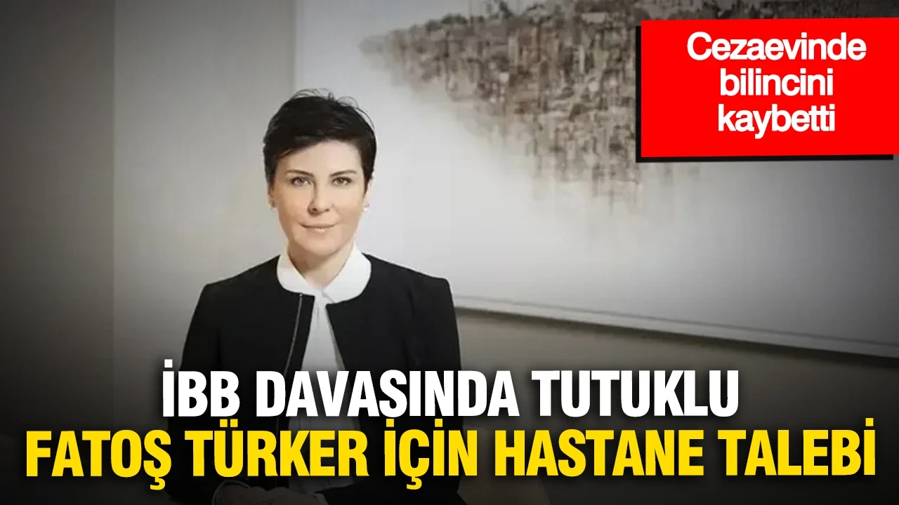 Cezaevinde bilincini kaybetti: İBB davasında tutuklu Fatoş Pınar Türker için hastane talebi