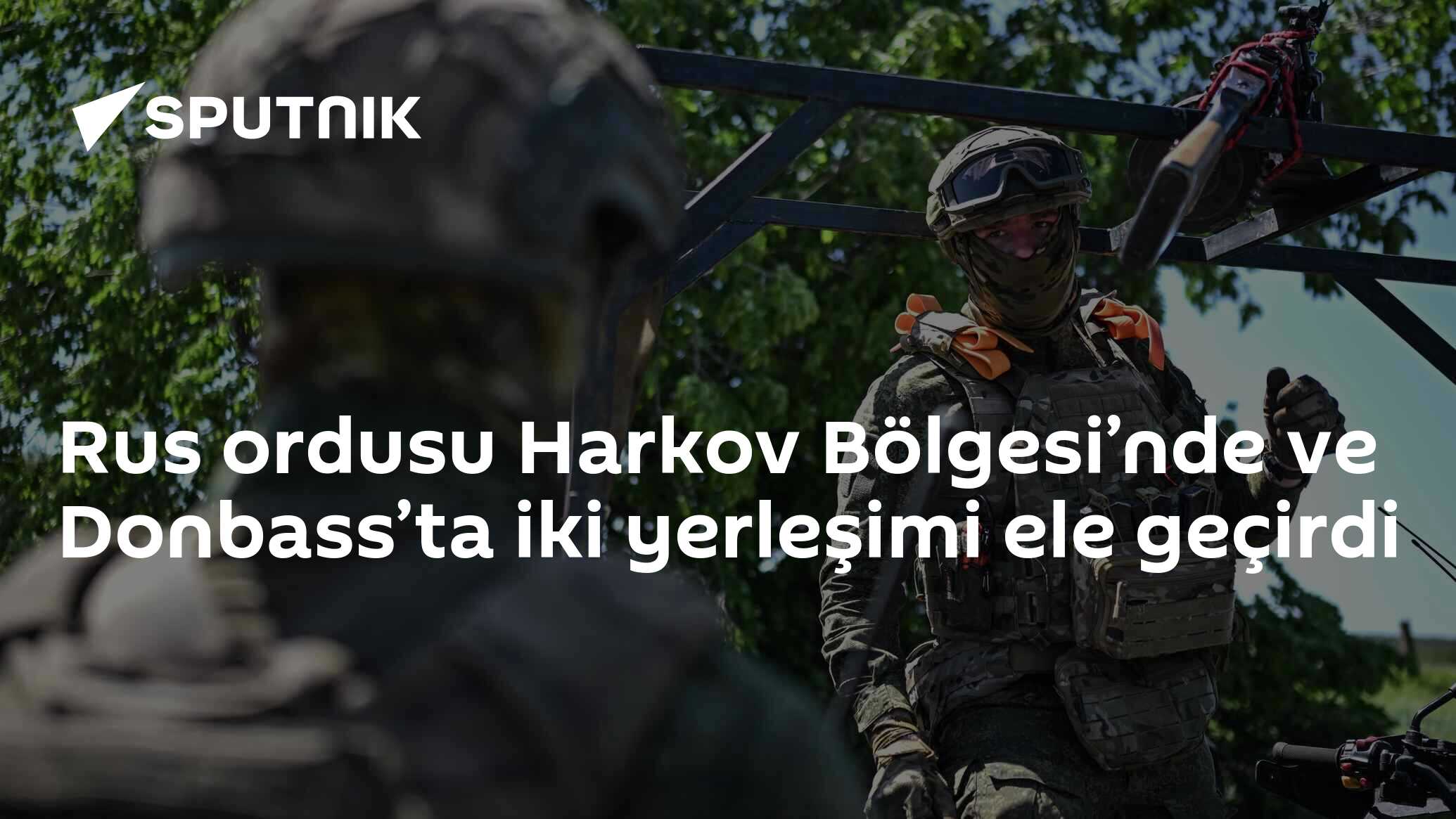 Rus ordusu Harkov Bölgesi’nde ve Donbass’ta iki yerleşimi ele geçirdi