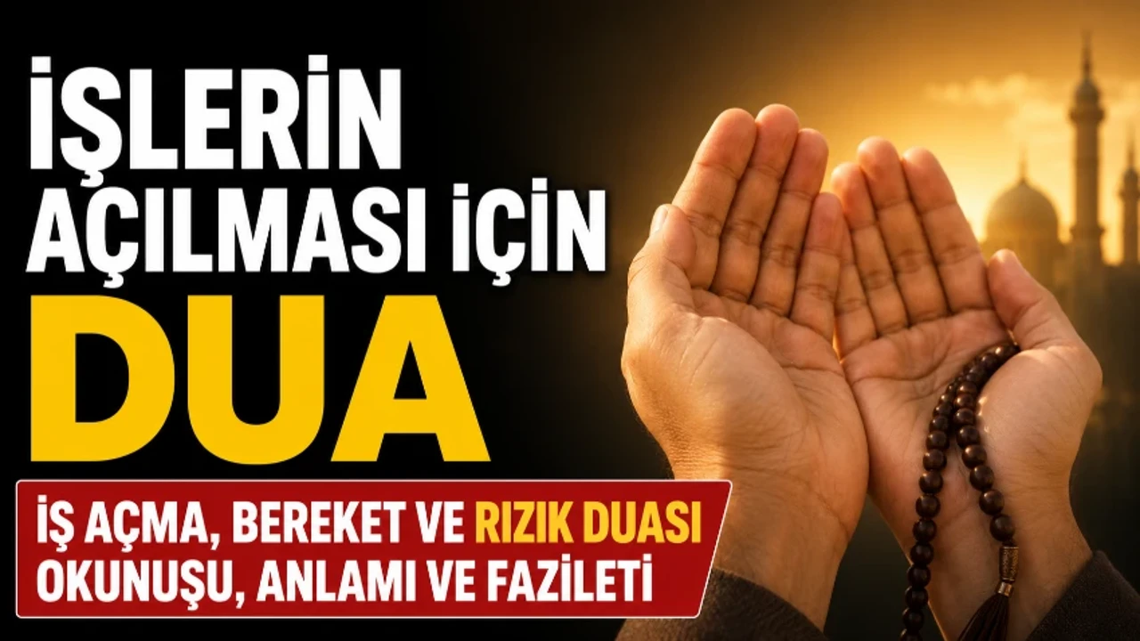 İşlerin Açılması İçin Dua: İş Açma, Bereket ve Rızık Duası Okunuşu, Anlamı ve Fazileti