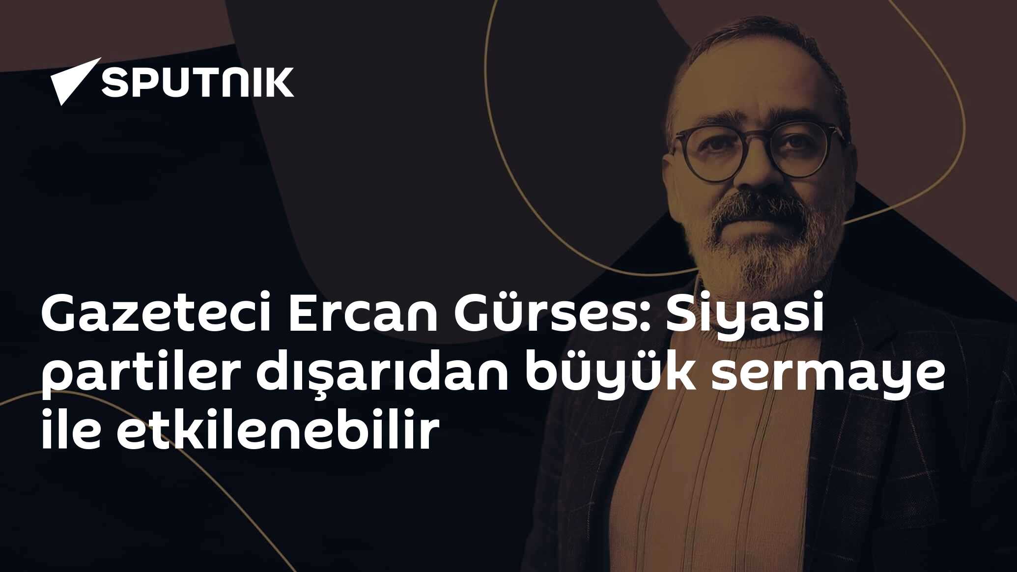 Gazeteci Ercan Gürses: Siyasi partiler dışarıdan büyük sermaye ile etkilenebilir