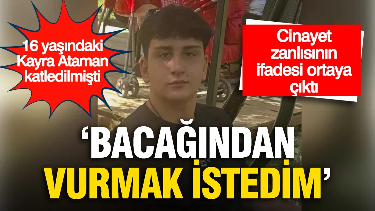 Kayra Ataman cinayetinde zanlının ifadesi ortaya çıktı: 'Bacağından vurmak istedim'