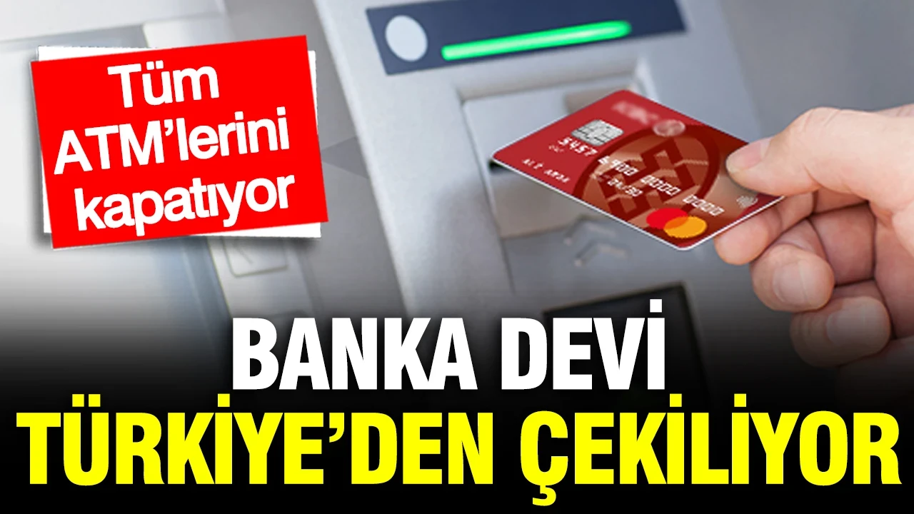 Banka devi Türkiye’den çekiliyor: Tüm ATM’lerini kapatıyor