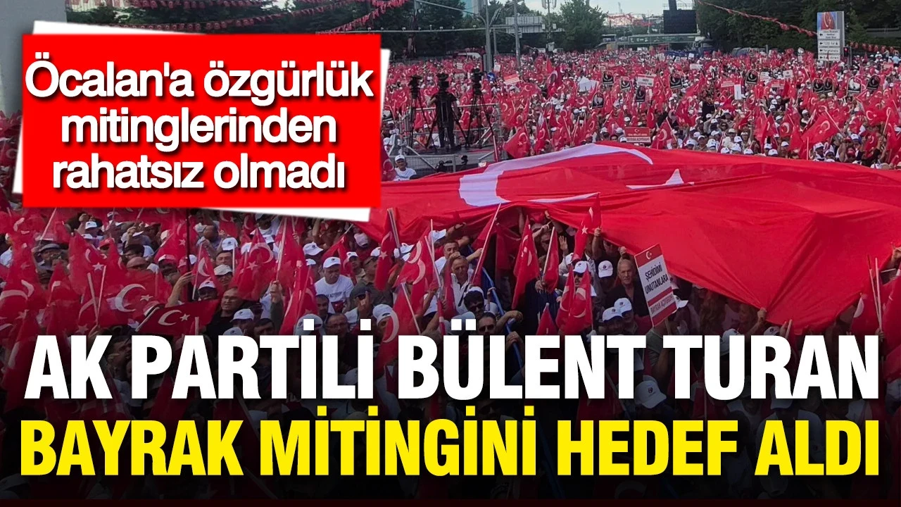 AK Partili Bülent Turan bayrak mitingini hedef aldı: Öcalan'a özgürlük mitinginden rahatsız olmadı