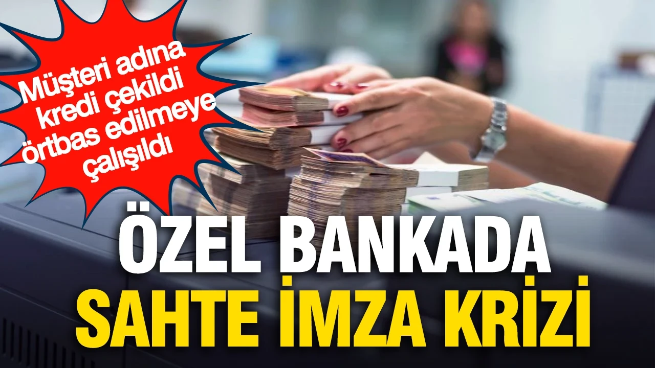 Özel bankada sahte imza krizi: Müşteri adına kredi çekildiği iddiası