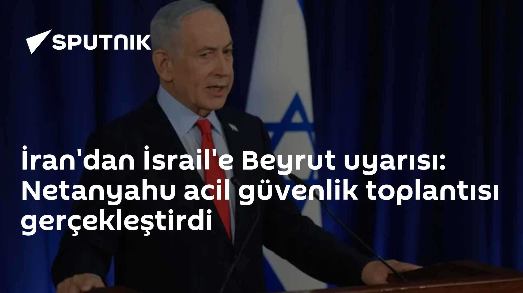 İran'dan İsrail'e Beyrut uyarısı: Netanyahu acil güvenlik toplantısı gerçekleştirdi