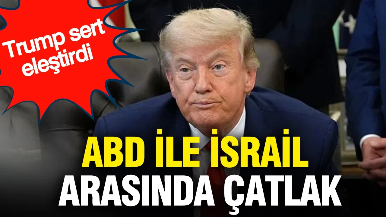 ABD ile İsrail arasında çatlak: Trump sert eleştirdi