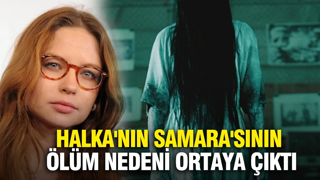 Halka'nın Samara'sının ölüm nedeni ortaya çıktı