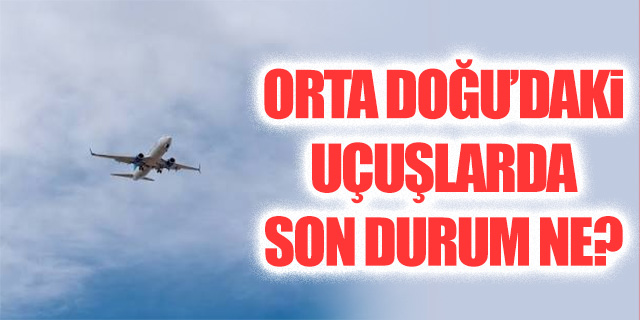 Orta Doğu'daki uçuşlarda son durum ne?
