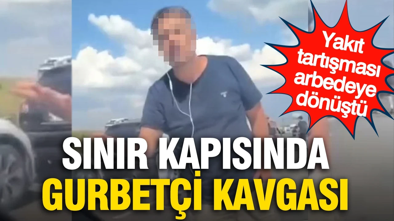Sınır kapısında gurbetçi kavgası: Yakıt tartışması arbedeye dönüştü