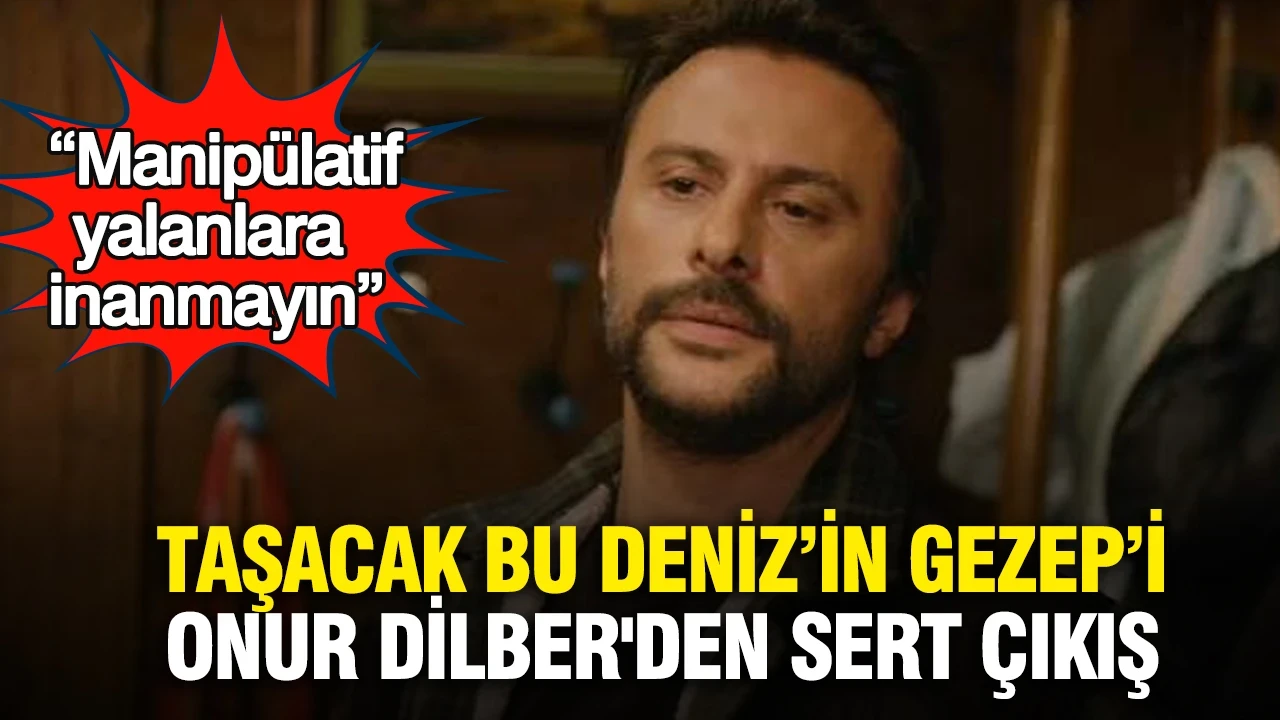 Taşacak Bu Deniz’in Gezep’i Onur Dilber'den sert çıkış: “Manipülatif yalanlara inanmayın”