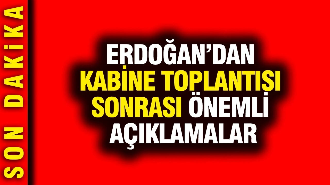 Erdoğan’dan Kabine Toplantısı sonrası önemli açıklamalar