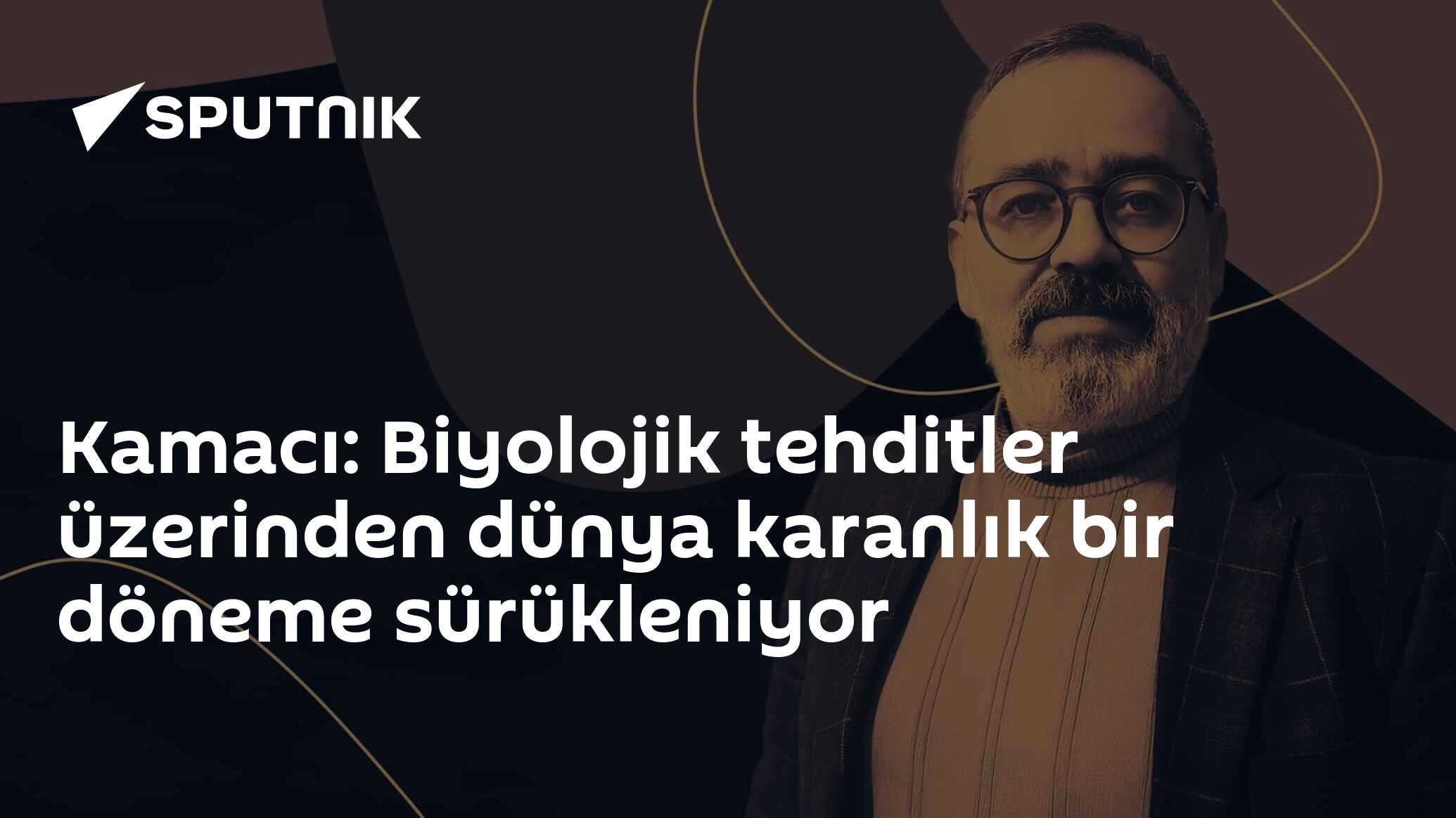 Kamacı: Biyolojik tehditler üzerinden dünya karanlık bir döneme sürükleniyor