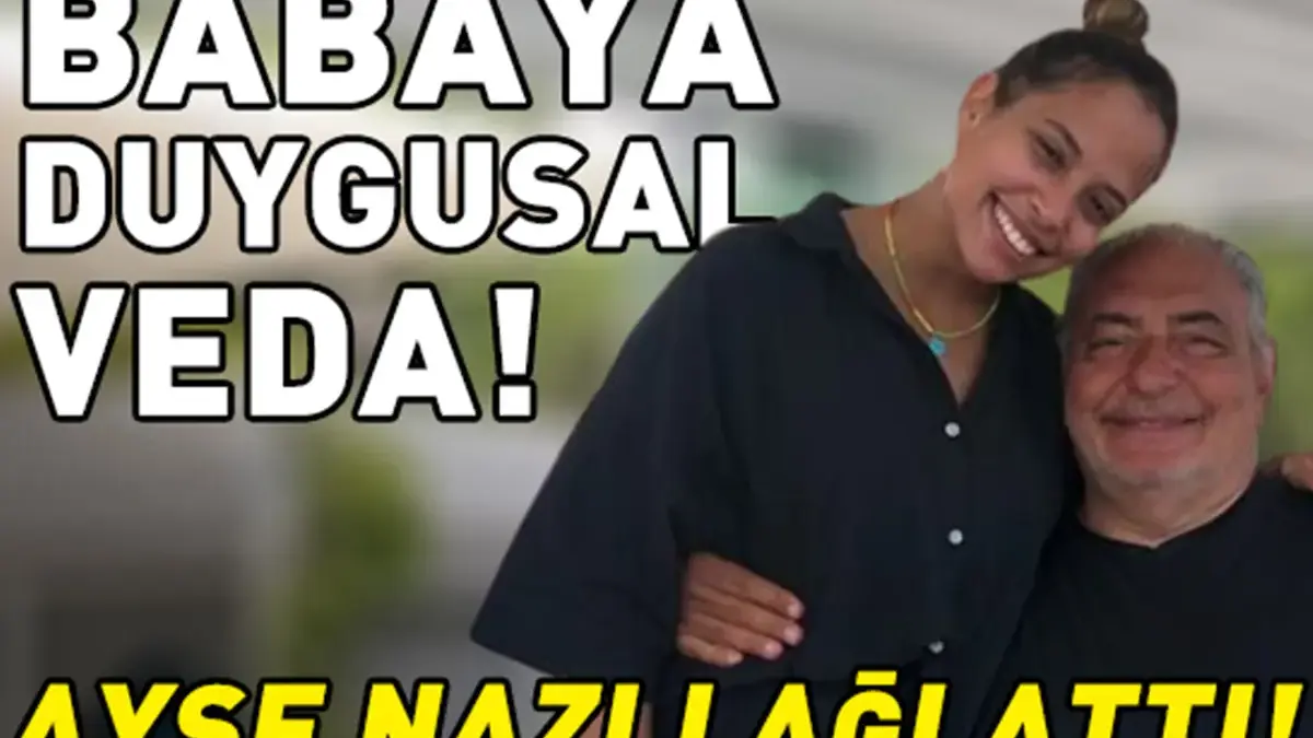 Ayşe Nazlı ağlattı! Babası Reha Muhtar'a böyle veda etti: 'Hayatımın en güzel yerinde olacaksın'