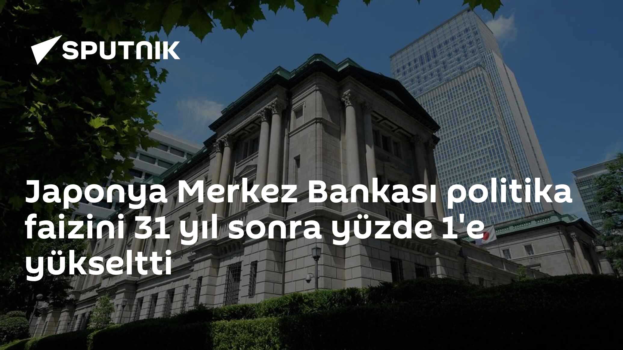 Japonya Merkez Bankası politika faizini 31 yıl sonra yüzde 1'e yükseltti