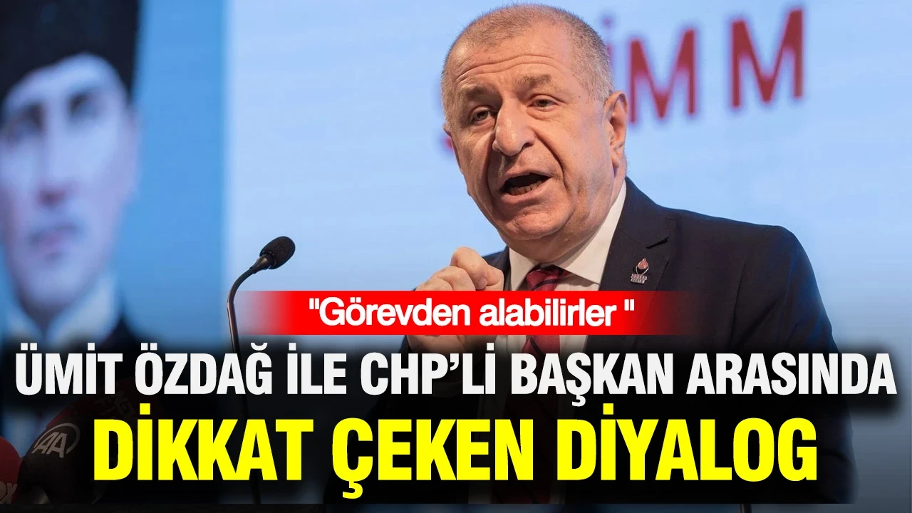 Ümit Özdağ ile CHP’li başkan arasında dikkat çeken diyalog: Görevden alabilirler