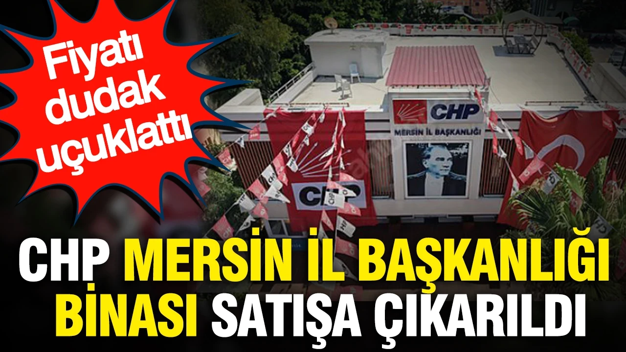 CHP Mersin İl Başkanlığı binası satışa çıkarıldı: Fiyatı dudak uçuklattı
