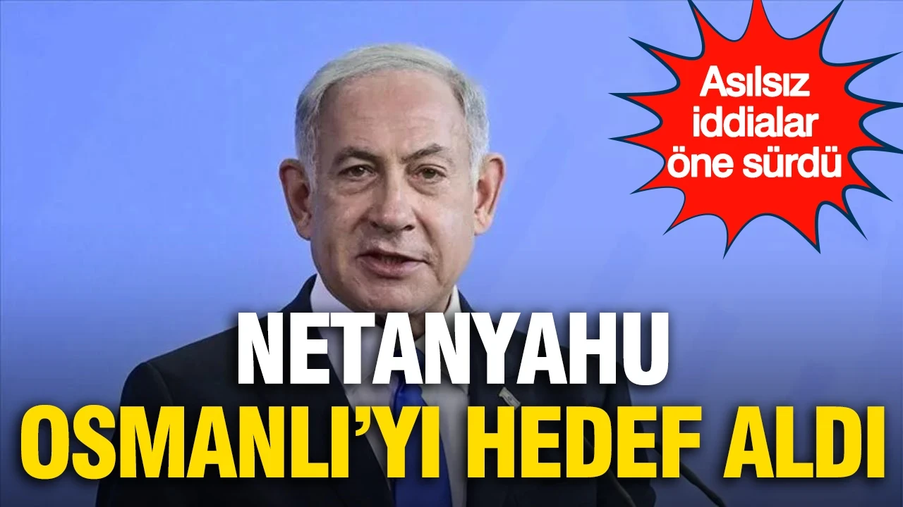 Netanyahu, Osmanlı'yı hedef aldı