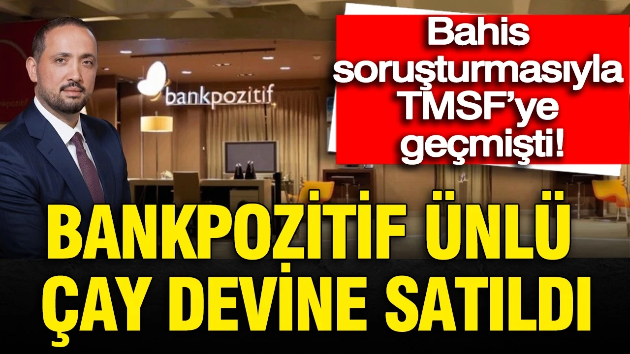 Bankpozitif resmen ünlü çay devine satıldı: Bahis soruşturmasıyla TMSF’ye geçmişti