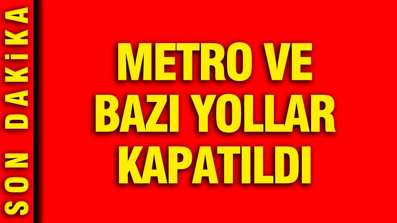 Metro ve bazı yollar kapatıldı