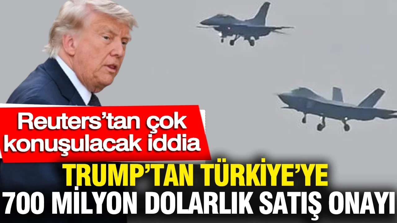 Trump’tan Türkiye’ye 700 milyon dolarlık satış onayı: Reuters’tan çok konuşulacak iddia