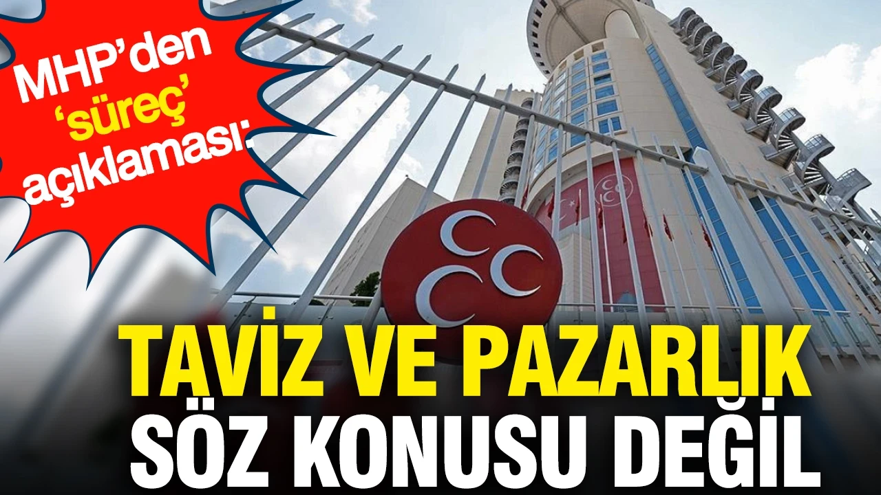 MHP’den ‘süreç’ açıklaması: Taviz ve pazarlık söz konusu değil