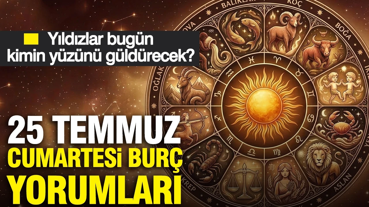 25 Temmuz Cumartesi günlük burç yorumları: Yıldızlar bugün kimin yüzünü güldürecek?