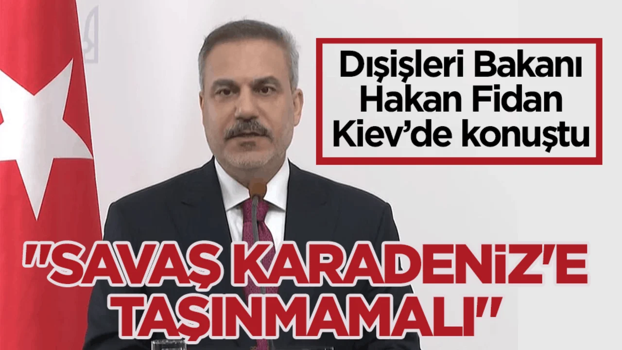 Dışişleri Bakanı Fidan Kiev’de konuştu: Savaş Karadeniz’e taşınmamalı