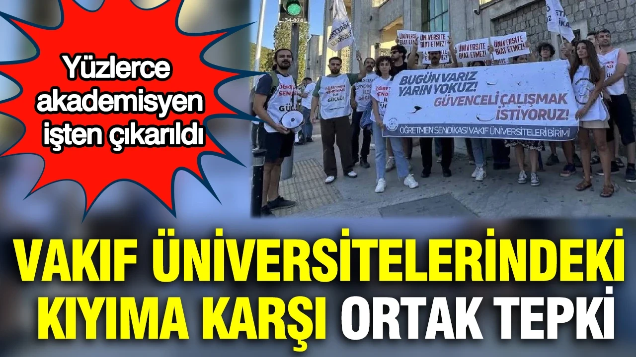 Vakıf üniversitelerindeki kıyıma karşı ortak tepki : Yüzlerce akademisyen işten çıkarıldı