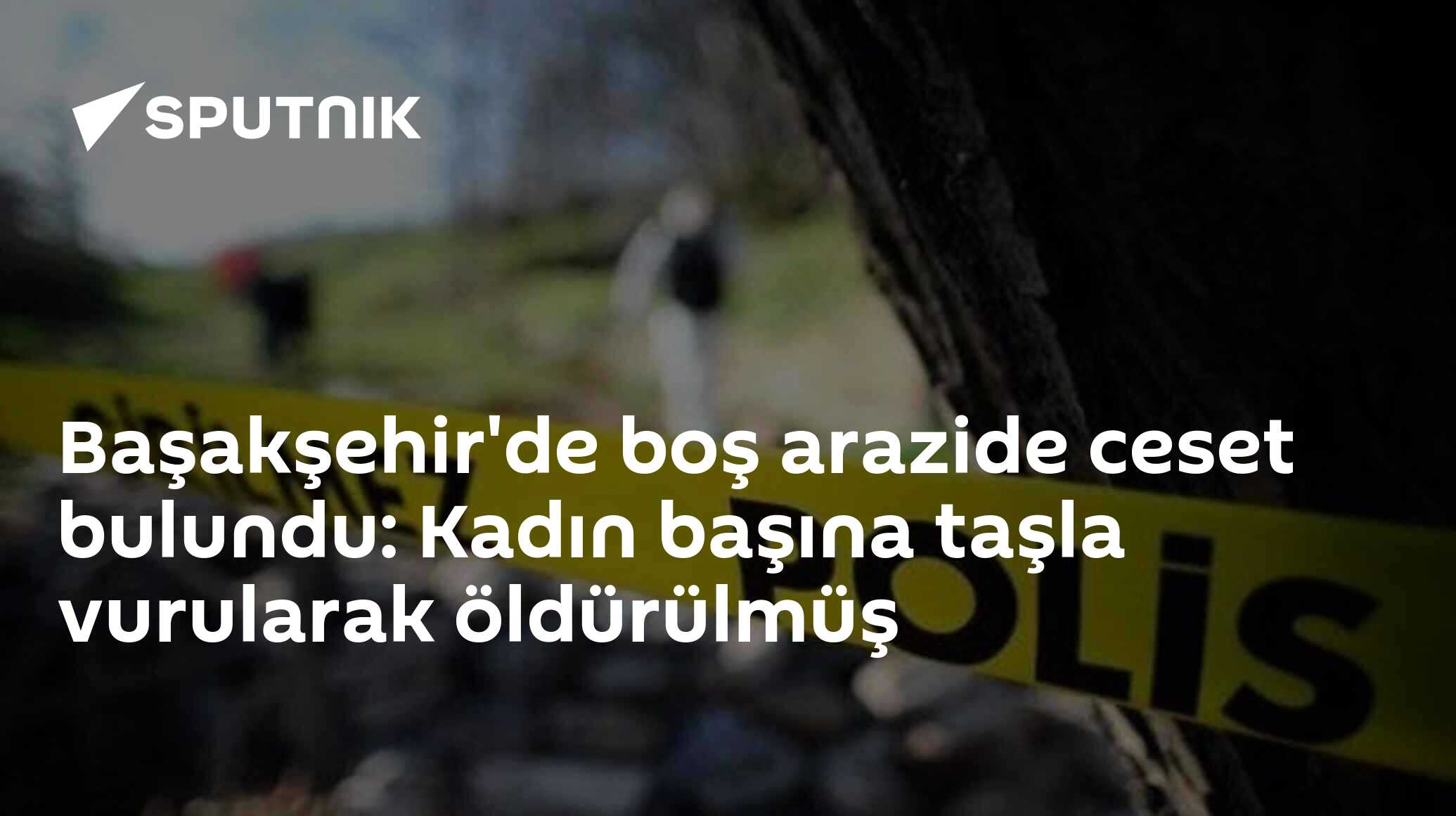 Başakşehir'de boş arazide ceset bulundu: Kadın başına taşla vurularak öldürülmüş