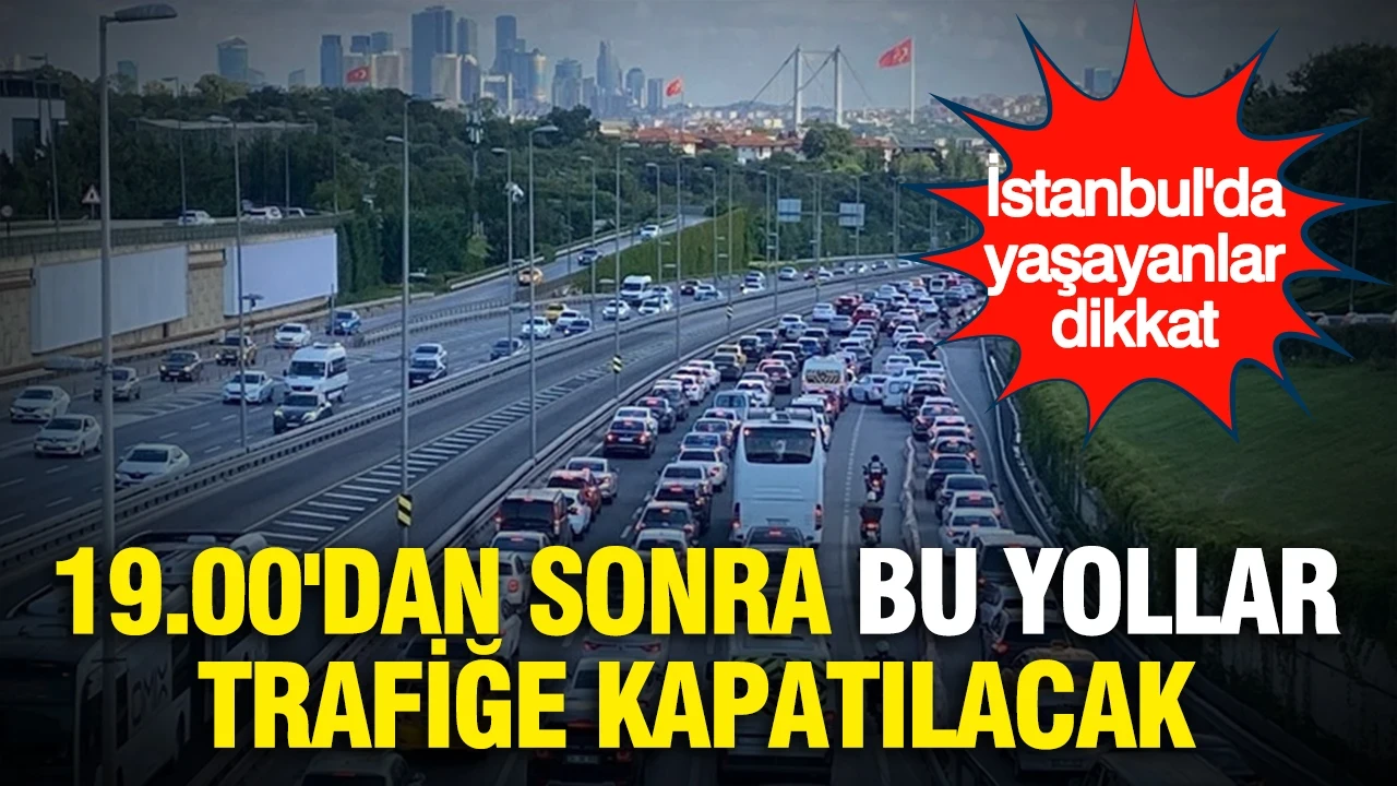 İstanbul'da yaşayanlar dikkat: Saat 19.00'dan sonra bu yollar trafiğe kapatılacak