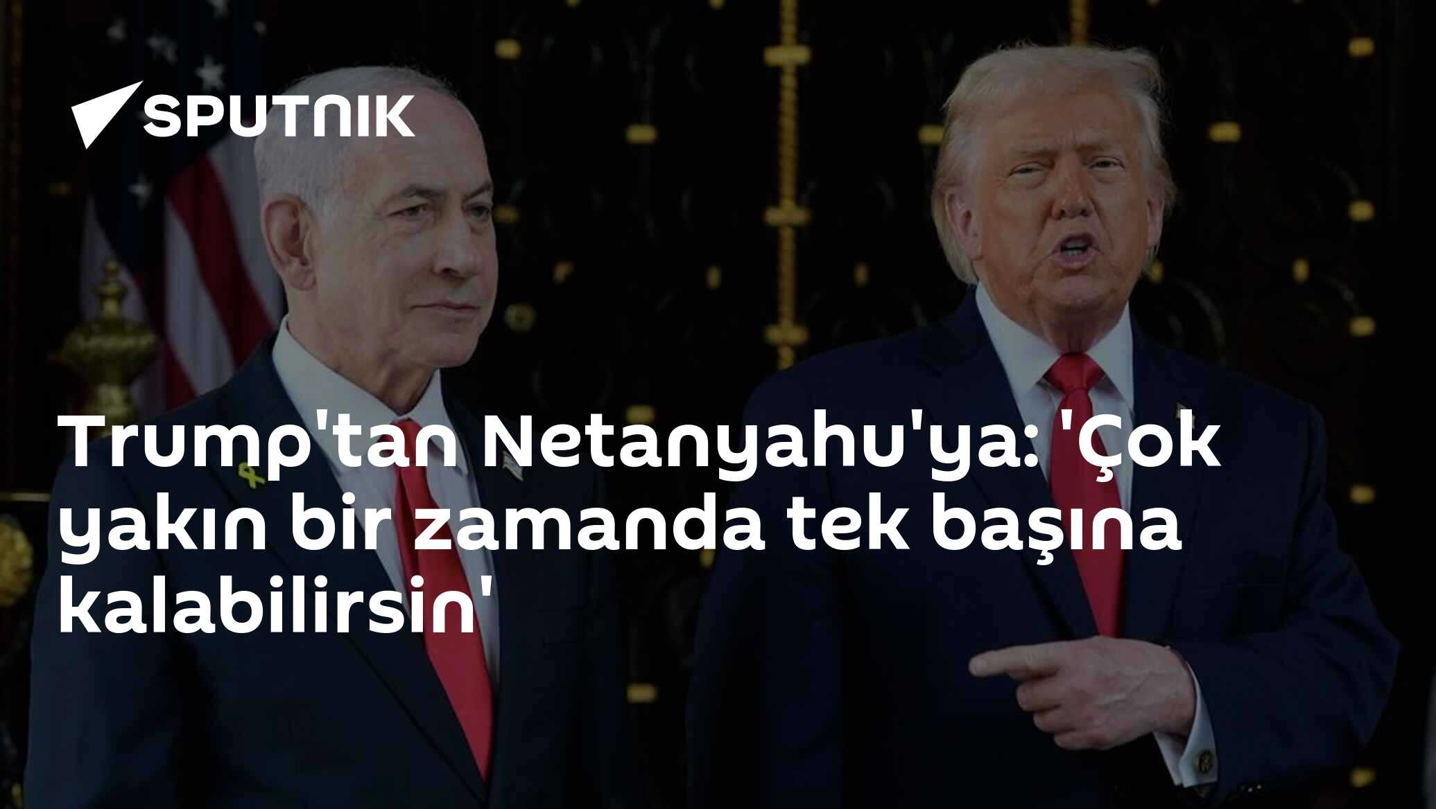 Trump'tan Netanyahu'ya: 'Çok yakın bir zamanda tek başına kalabilirsin'
