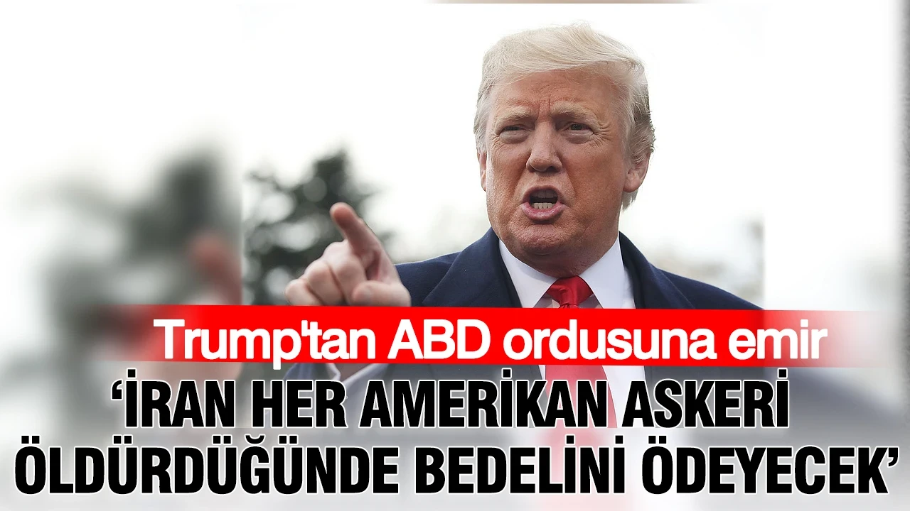 Trump'tan ABD ordusuna emir: İran her Amerikan askeri öldürdüğünde bedelini ödeyecek