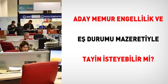 Aday memur engellilik ve eş durumu mazeretiyle tayin isteyebilir mi?
