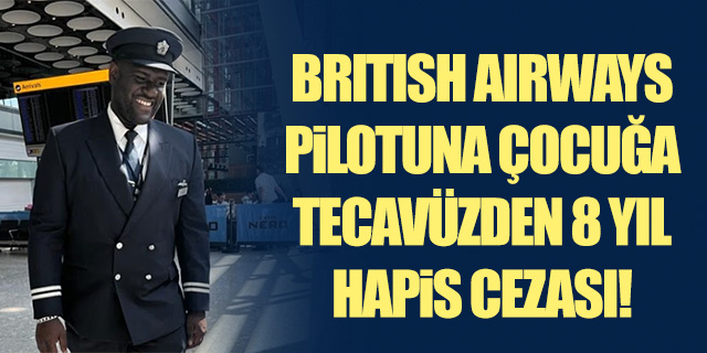 British Airways pilotuna çocuğa cinsel istismardan 8 yıl hapis cezası