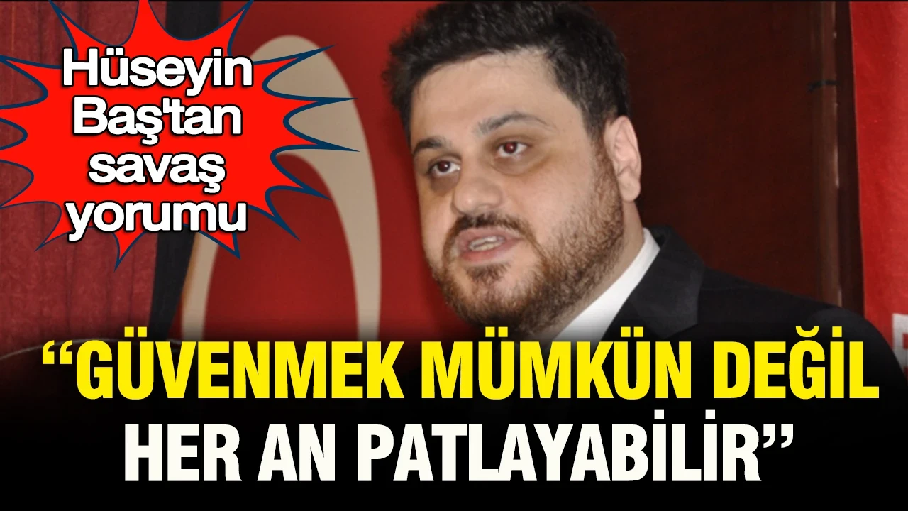 BTP Lideri Hüseyin Baş’tan savaş yorumu: "Güvenmek mümkün değil, her an patlayabilir”