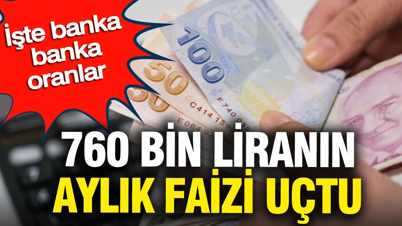 760 bin liranın aylık faizi uçtu: İşte banka banka oranlar