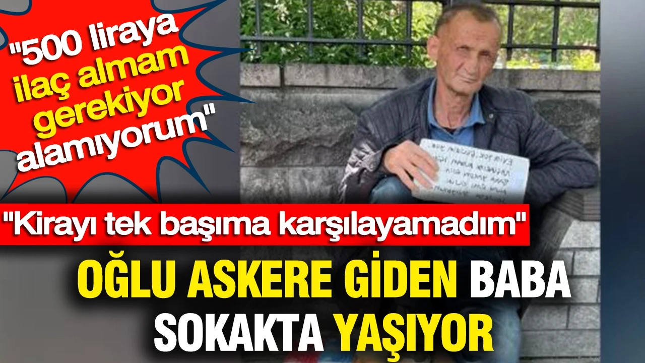 Oğlu askere giden baba sokakta yaşıyor: Kirayı tek başıma karşılayamadım
