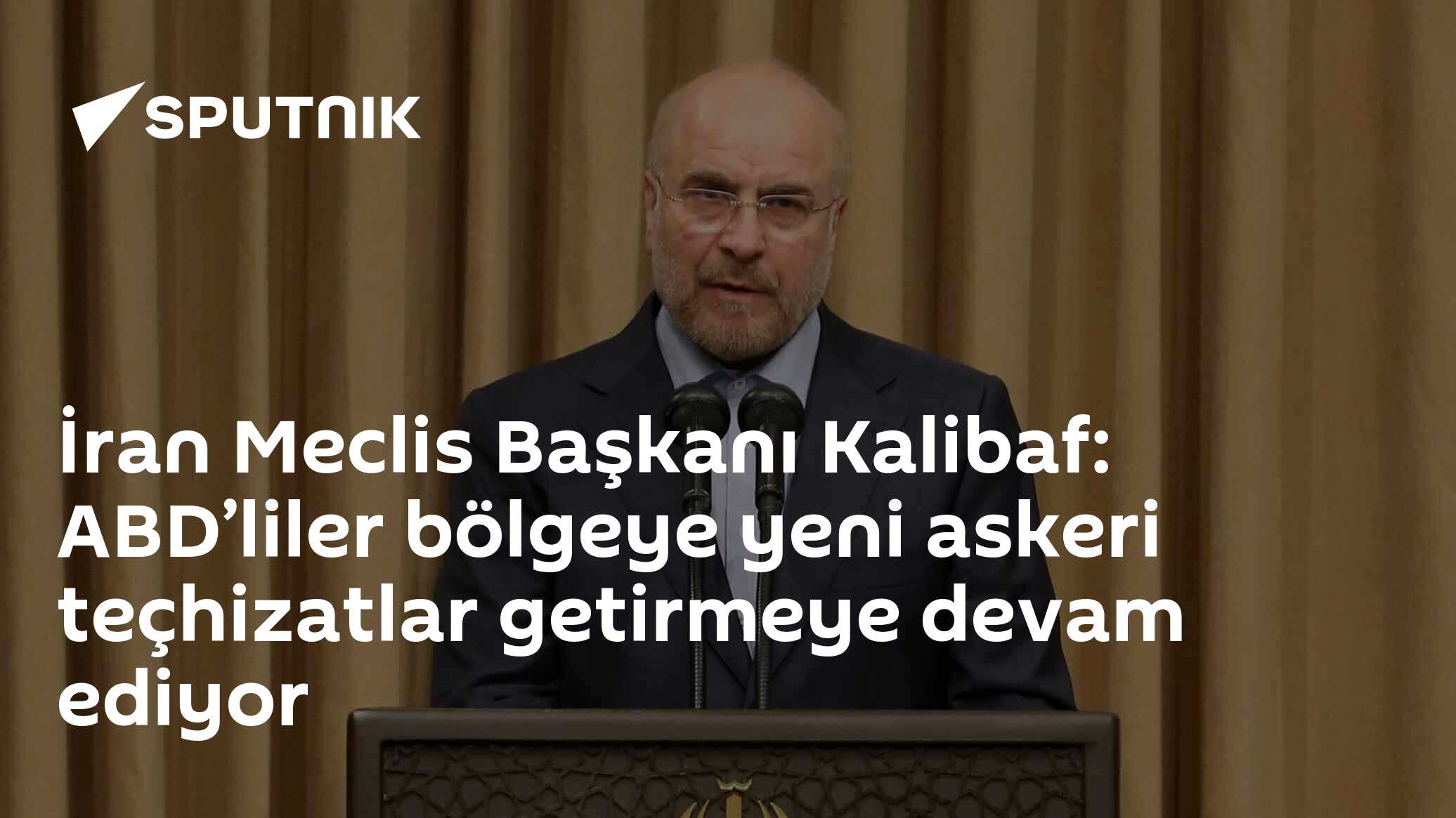 İran Meclis Başkanı Kalibaf: ABD’liler bölgeye yeni askeri teçhizatlar getirmeye devam ediyor