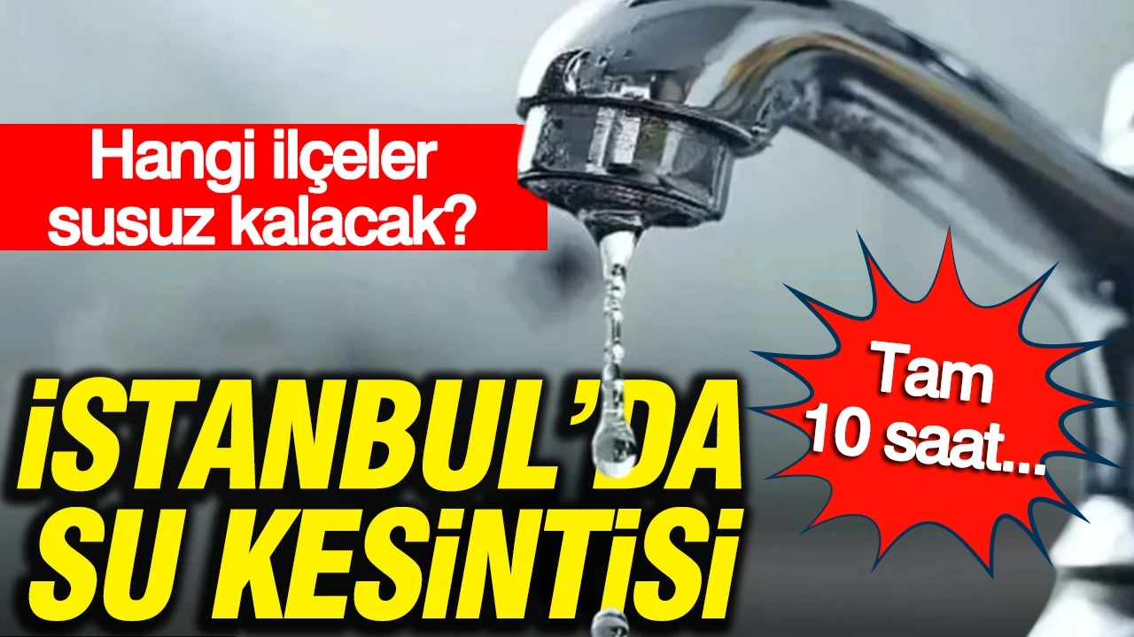 İstanbul'da su kesintisi: Hangi ilçeler susuz kalacak?