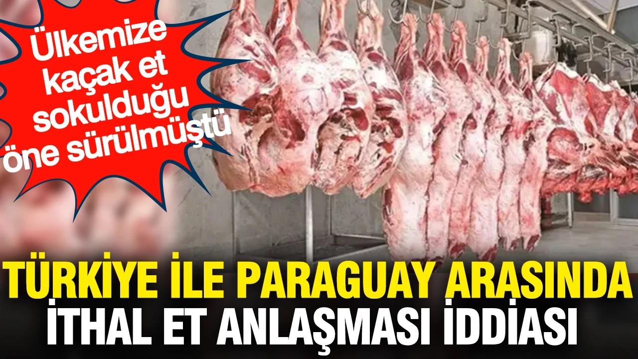Türkiye ile Paraguay arasında ithal et anlaşması iddiası: Ülkemize kaçak et sokulduğu öne sürülmüştü